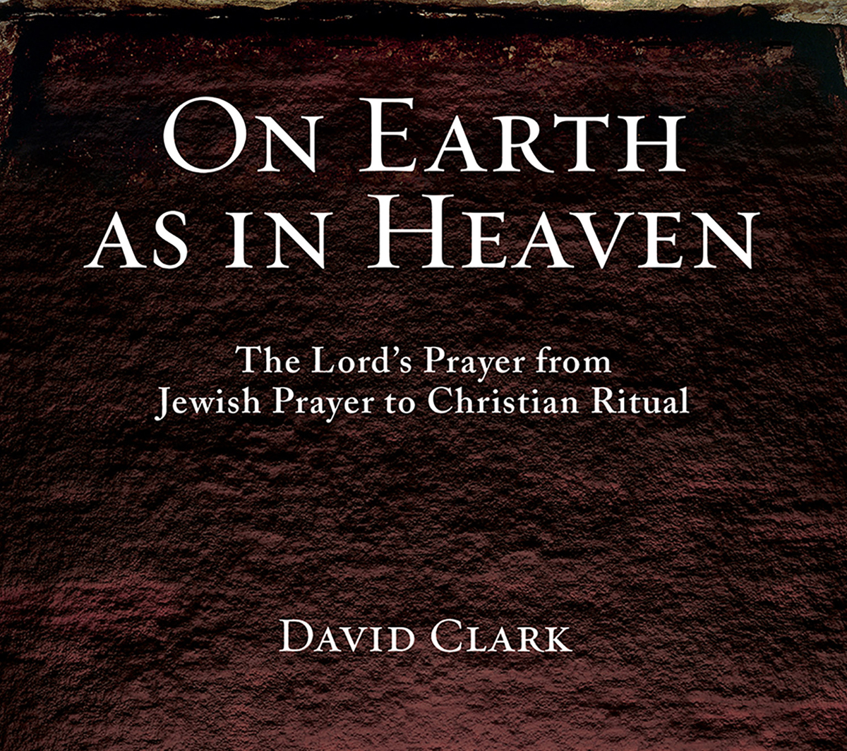 On Earth as in Heaven: The Lord's Prayer from Jewish Prayer to Christian Ritual